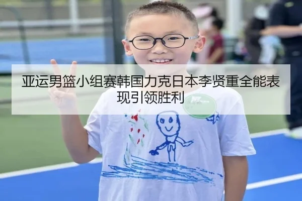 亚运男篮小组赛韩国力克日本李贤重全能表现引领胜利 - QianyiSports