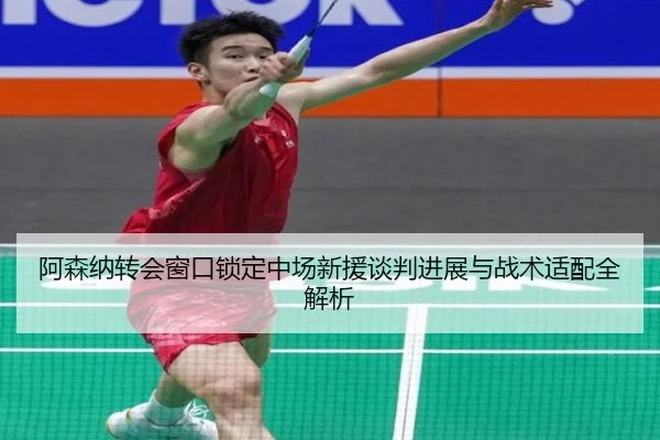 阿森纳转会窗口锁定中场新援谈判进展与战术适配全解析 - QianyiSports