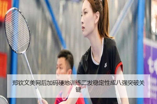 郑钦文美网后加码硬地训练二发稳定性成八强突破关键 - QianyiSports